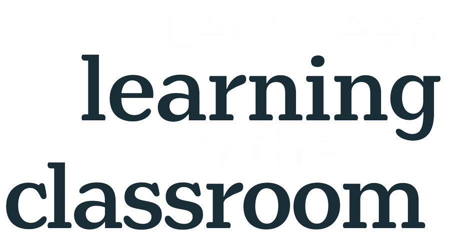 Let's keep learning in the classroom